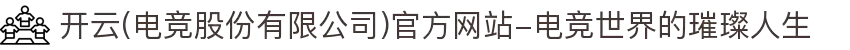 开云(电竞股份有限公司)官方网站-电竞世界的璀璨人生